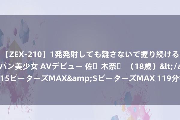 【ZEX-210】1発発射しても離さないで握り続けるチ○ポ大好きパイパン美少女 AVデビュー 佐々木奈々 （18歳）</a>2014-01-15ピーターズMAX&$ピーターズMAX 119分钟 东晋的确说诸葛亮军事才智高