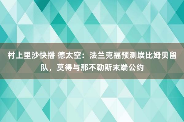 村上里沙快播 德太空：法兰克福预测埃比姆贝留队，莫得与那不勒斯末端公约