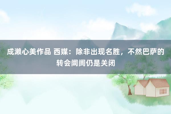 成濑心美作品 西媒：除非出现名胜，不然巴萨的转会阛阓仍是关闭