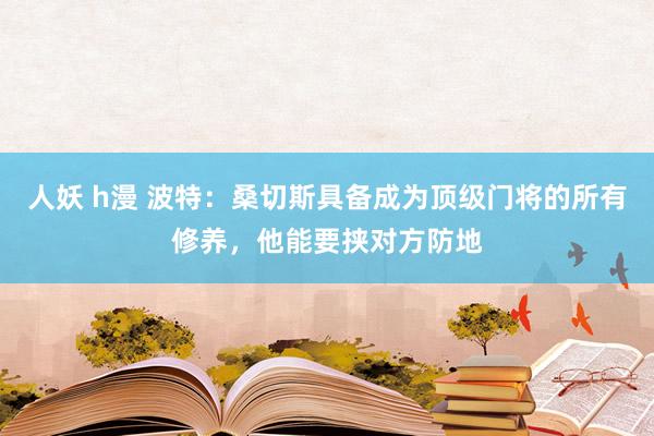 人妖 h漫 波特：桑切斯具备成为顶级门将的所有修养，他能要挟对方防地