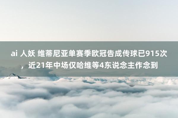 ai 人妖 维蒂尼亚单赛季欧冠告成传球已915次，近21年中场仅哈维等4东说念主作念到